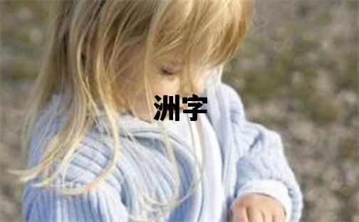 洲字取名的寓意 洲字取名的寓意男孩