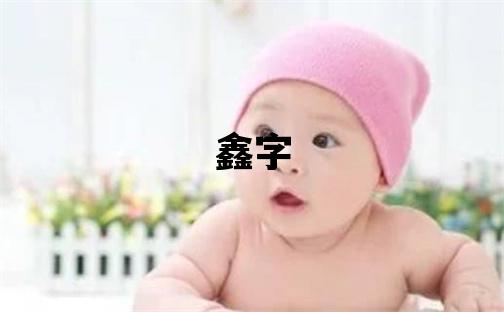 鑫字取名的寓意 鑫字取名的寓意男孩