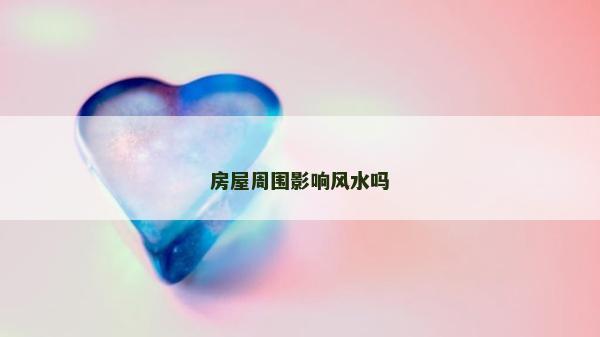 房屋周圍影響風(fēng)水嗎