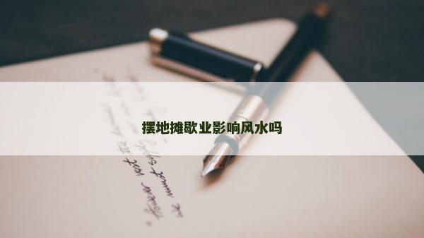 擺地攤歇業(yè)影響風水嗎