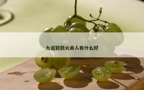 九運(yùn)到到火命人有什么好
