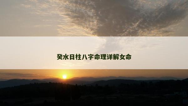 癸水日柱八字命理詳解女命 癸水日柱八字命理詳解女命