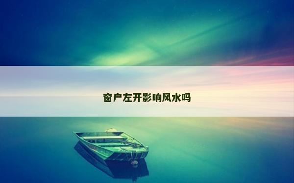 窗戶左開影響風(fēng)水嗎