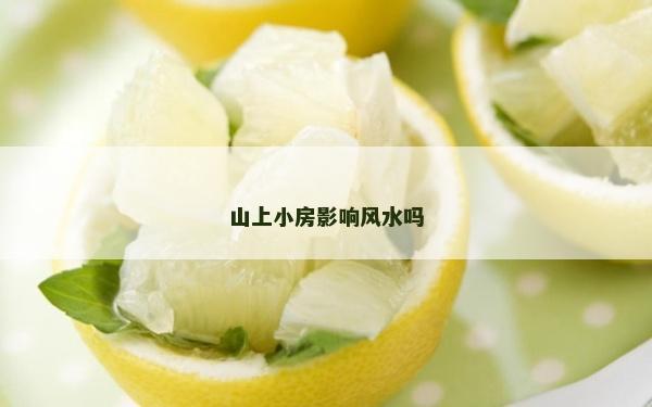 山上小房影響風(fēng)水嗎