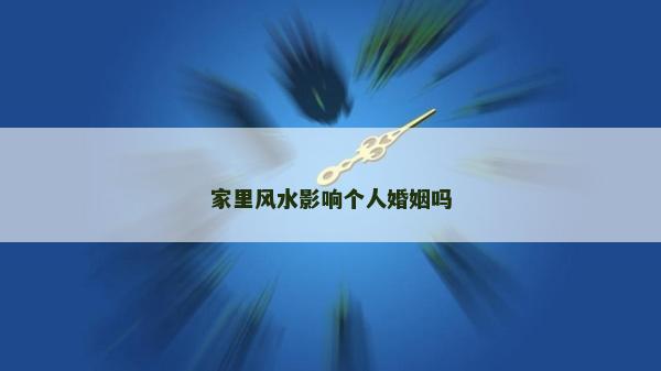 家里風(fēng)水影響個(gè)人婚姻嗎