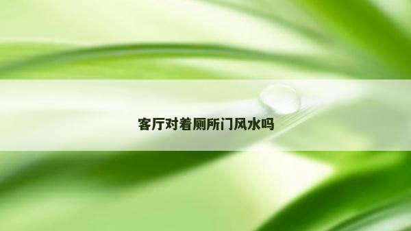 客廳對著廁所門風水嗎 客廳對著廁所門風水嗎