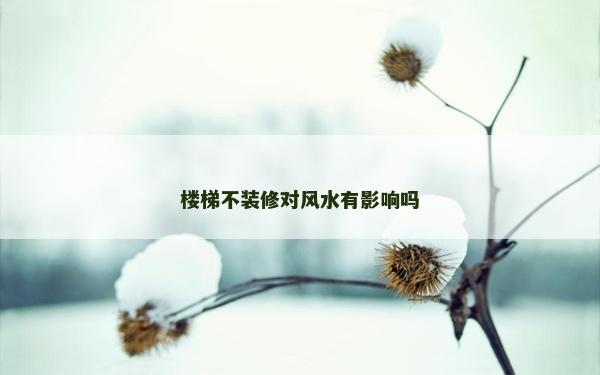 樓梯不裝修對風水有影響嗎