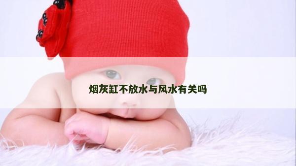 煙灰缸不放水與風水有關嗎