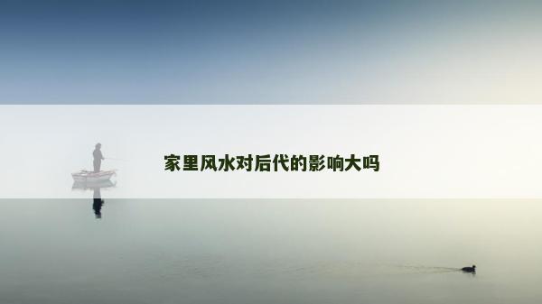 家里風(fēng)水對后代的影響大嗎