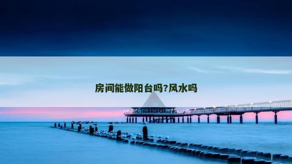 房間能做陽臺嗎?風水嗎