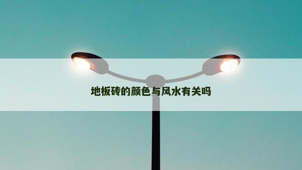 地板磚的顏色與風水有關嗎 地板磚的顏色與風水有關嗎