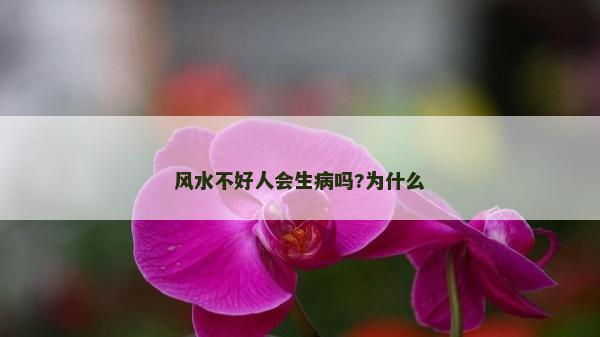 風(fēng)水不好人會(huì)生病嗎?為什么