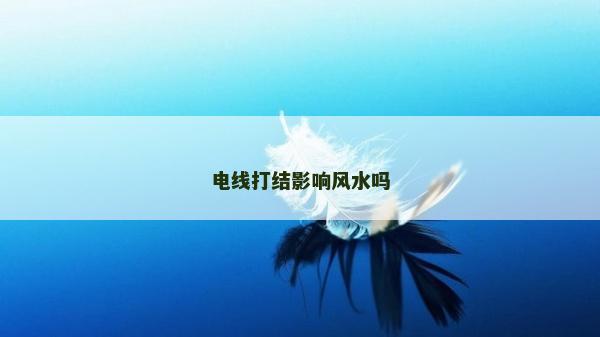 電線打結影響風水嗎 電線打結影響風水嗎