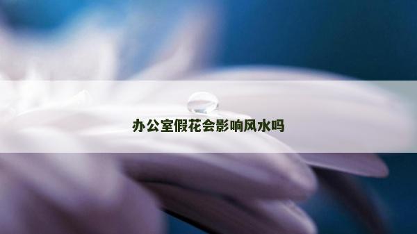 辦公室假花會影響風水嗎