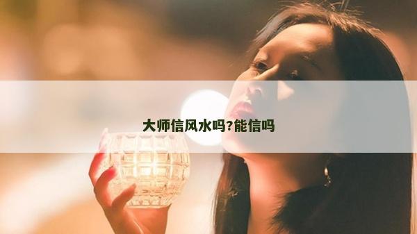 大師信風(fēng)水嗎?能信嗎