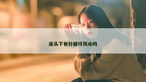 床頭下有針破壞風水嗎