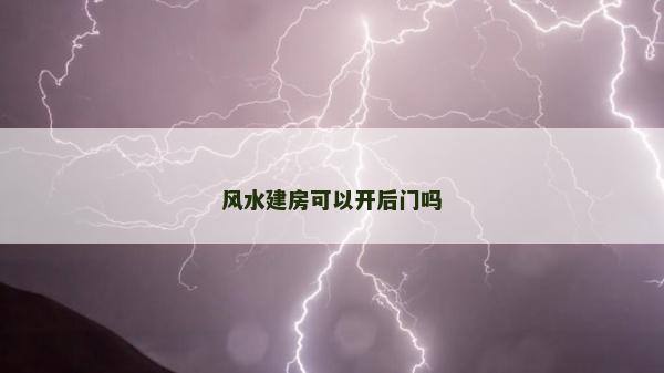 風水建房可以開后門嗎 風水建房可以開后門嗎