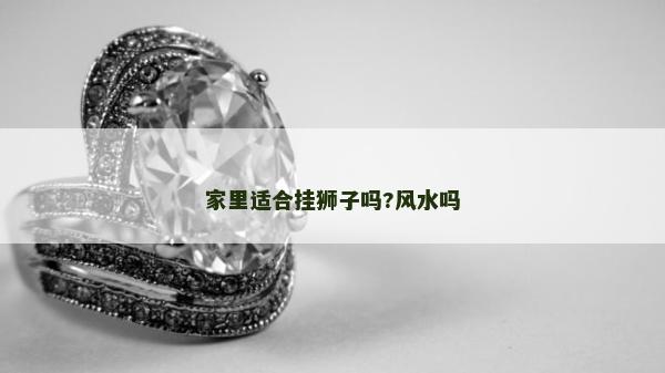 家里適合掛獅子嗎?風水嗎 家里適合掛獅子嗎?風水嗎