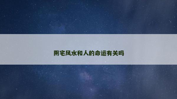 陰宅風(fēng)水和人的命運(yùn)有關(guān)嗎