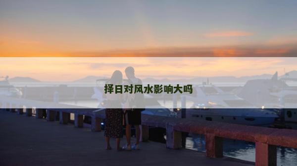 擇日對風水影響大嗎