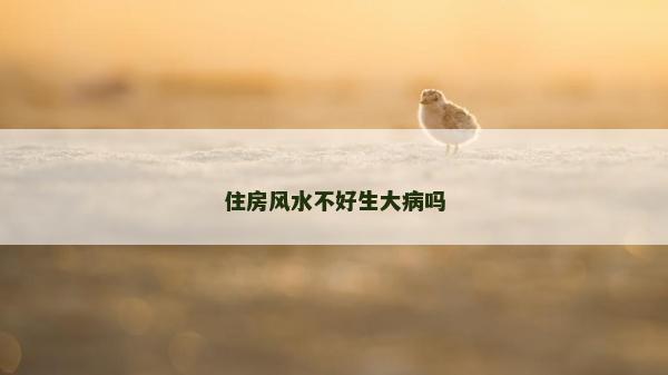 住房風(fēng)水不好生大病嗎