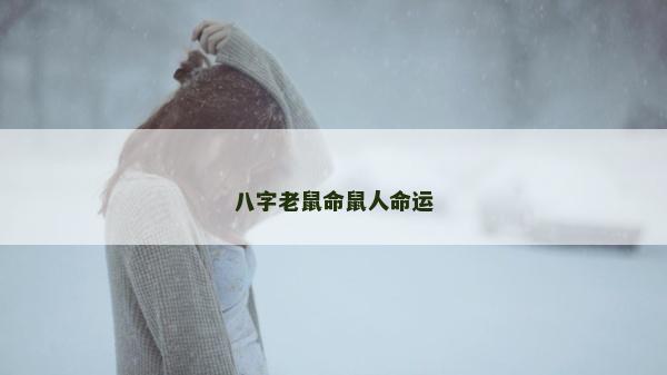 八字老鼠命鼠人命運(yùn) 八字老鼠命鼠人命運(yùn)
