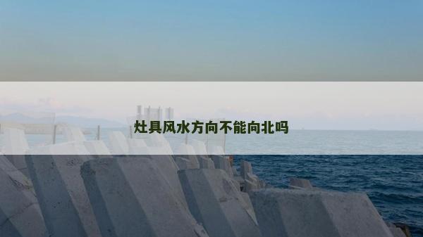 灶具風(fēng)水方向不能向北嗎