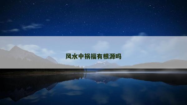 風水中禍福有根源嗎