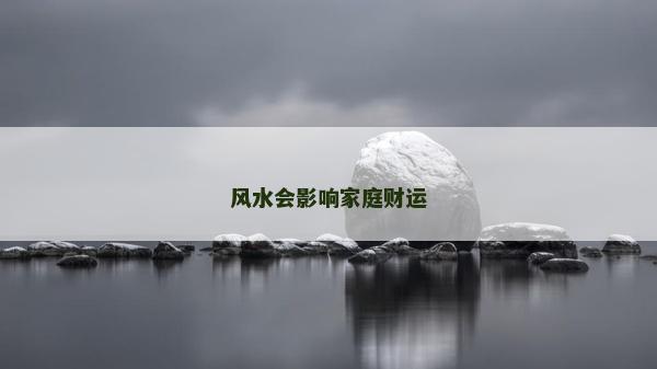 風(fēng)水會影響家庭財運