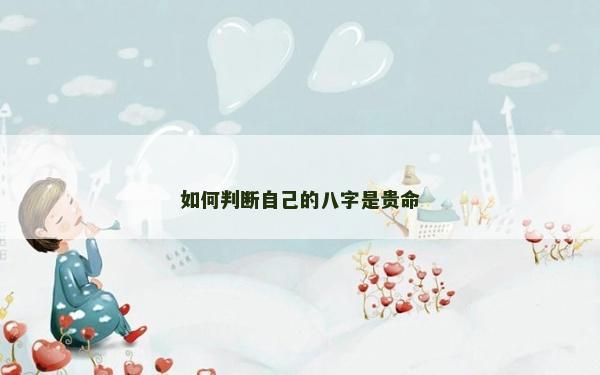 如何判斷自己的八字是貴命 如何判斷自己的八字是貴命