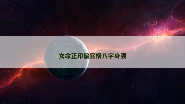 女命正印偏官格八字身強 女命正印偏官格八字身強