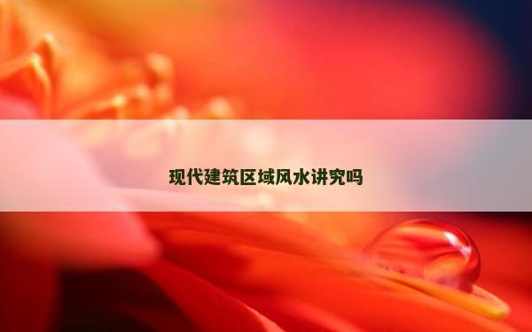 現代建筑區域風水講究嗎 現代建筑區域風水講究嗎