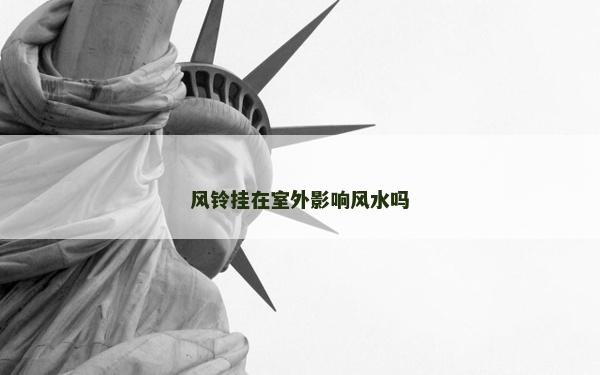 風鈴掛在室外影響風水嗎