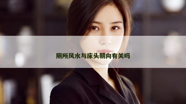 廁所風(fēng)水與床頭朝向有關(guān)嗎