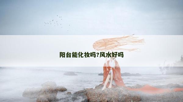 陽臺能化妝嗎?風水好嗎