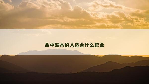 命中缺木的人適合什么職業(yè) 命中缺木的人適合什么職業(yè)