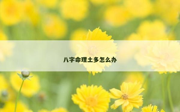 八字命理土多怎么辦 八字命理土多怎么辦