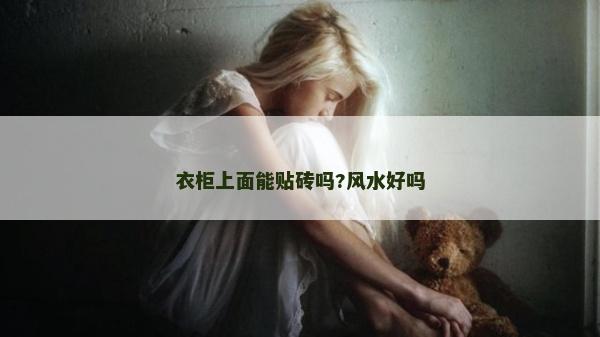 衣柜上面能貼磚嗎?風水好嗎 衣柜上面能貼磚嗎?風水好嗎
