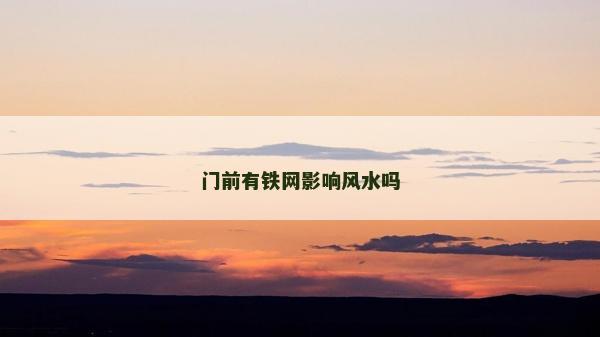 門前有鐵網(wǎng)影響風(fēng)水嗎