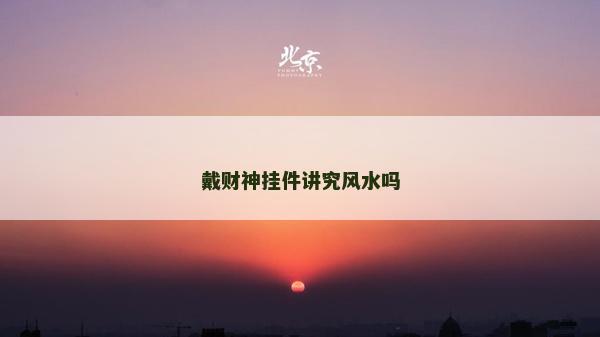 戴財神掛件講究風水嗎