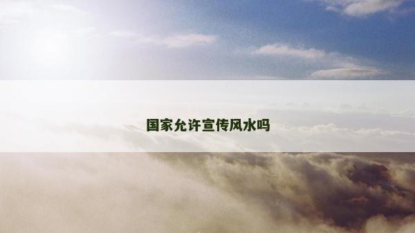 國(guó)家允許宣傳風(fēng)水嗎 國(guó)家允許宣傳風(fēng)水嗎