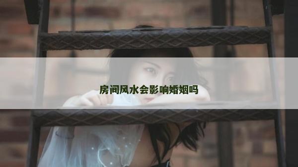 房間風水會影響婚姻嗎