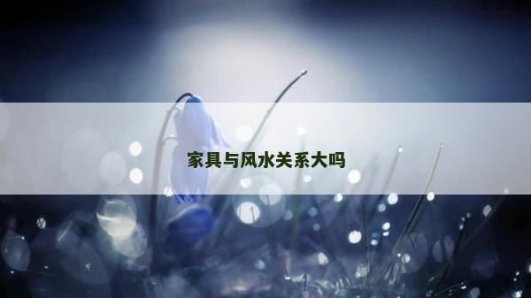 家具與風(fēng)水關(guān)系大嗎