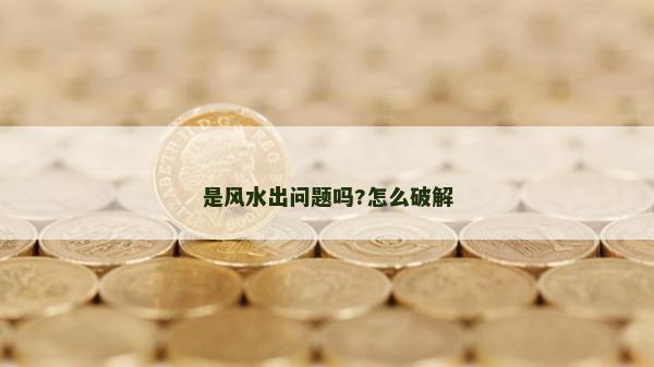 是風(fēng)水出問(wèn)題嗎?怎么破解