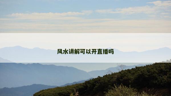 風水講解可以開直播嗎 風水講解可以開直播嗎