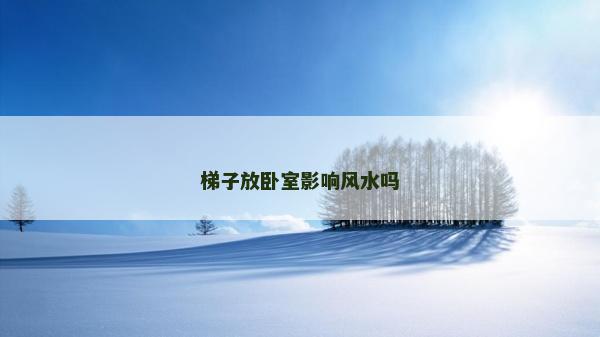 梯子放臥室影響風(fēng)水嗎