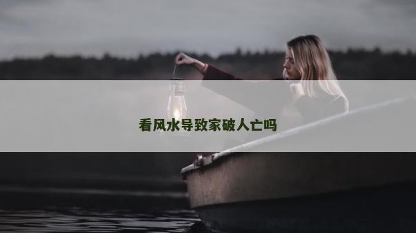 看風水導致家破人亡嗎 看風水導致家破人亡嗎