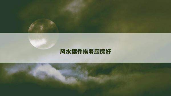 風水擺件挨著廚房好