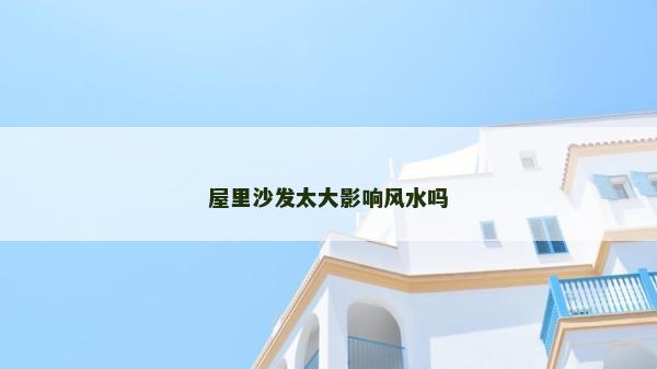 屋里沙發太大影響風水嗎 屋里沙發太大影響風水嗎