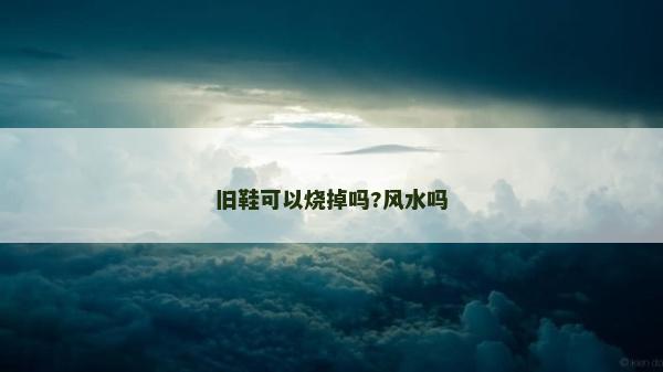 舊鞋可以燒掉嗎?風水嗎